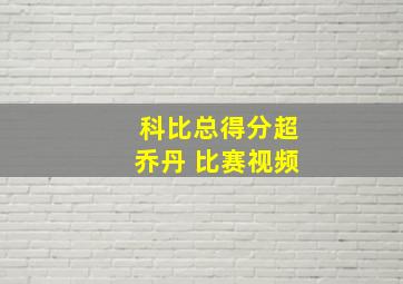 科比总得分超乔丹 比赛视频